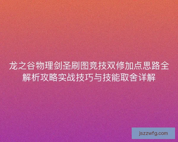 龙之谷物理剑圣刷图竞技双修加点思路全解析攻略实战技巧与技能取舍详解