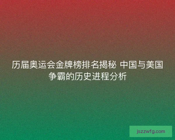 历届奥运会金牌榜排名揭秘 中国与美国争霸的历史进程分析